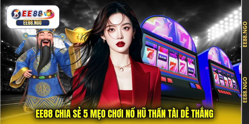 EE88 chia sẻ 5 mẹo chơi nổ hũ thần tài dễ thắng