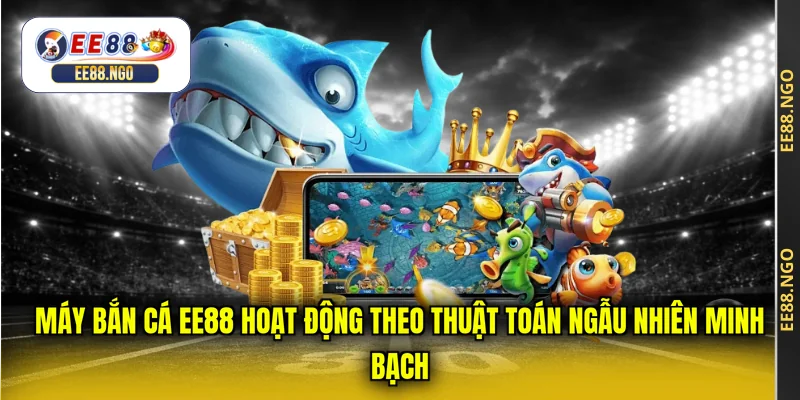 Máy bắn cá EE88 hoạt động theo thuật toán ngẫu nhiên minh bạch