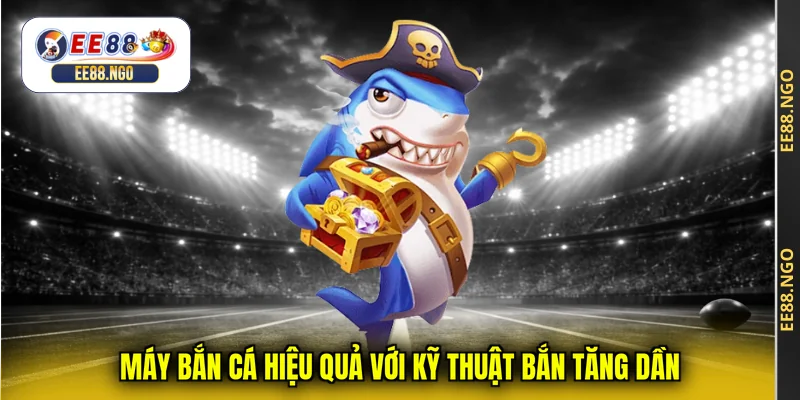 Máy bắn cá hiệu quả với kỹ thuật bắn tăng dần