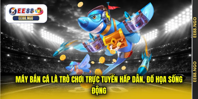 Máy bắn cá là trò chơi trực tuyến hấp dẫn, đồ họa sống động