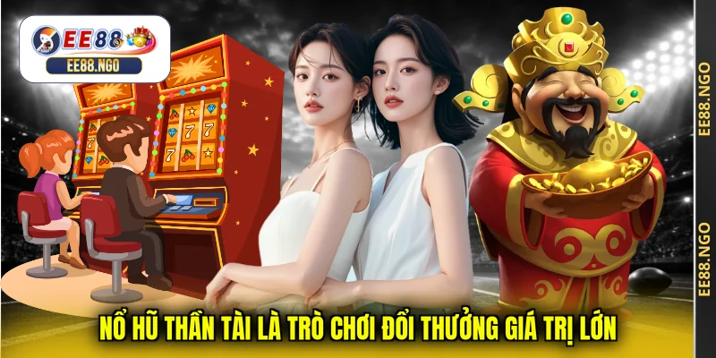 Nổ hũ thần tài là trò chơi đổi thưởng giá trị lớn
