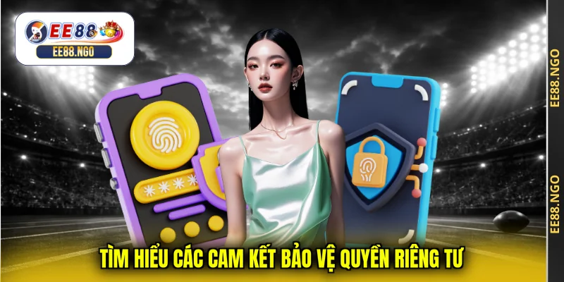 Tìm hiểu các cam kết bảo vệ quyền riêng tư